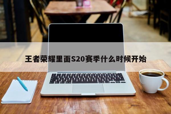 王者荣耀里面S20赛季什么时候开始